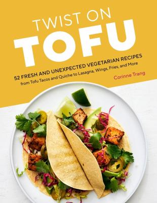 Twist on tofu : 52 fresh and unexpected vegetarian recipes from tofu tacos and quiche to lasagna, wings, fries, and more Book cover